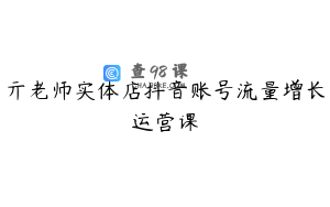 亓老师实体店抖音账号流量增长运营课