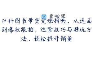 社科图书带货变现指南，从选品到爆款跟拍，运营技巧与避坑方法，轻松提升销量
