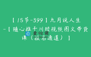 【15节-399】九月说人生-【随心推千川短视频图文带货课（报名通道）】