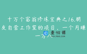 十万个富翁修炼宝典之16.朋友自营工作室的项目，一个月赚一万八
