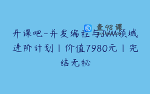 开课吧-并发编程与JVM领域进阶计划|价值7980元|完结无秘