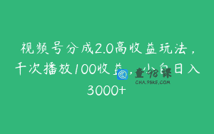 视频号分成2.0高收益玩法，千次播放100收益，小白日入3000+