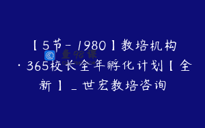 【5节-￥1980】教培机构·365校长全年孵化计划【全新】_世宏教培咨询