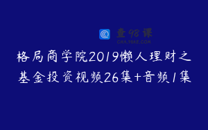 格局商学院2019懒人理财之基金投资视频26集+音频1集