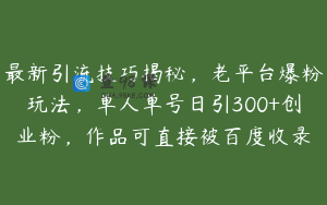 最新引流技巧揭秘，老平台爆粉玩法，单人单号日引300+创业粉，作品可直接被百度收录