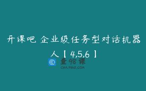 开课吧 企业级任务型对话机器人【4,5,6】