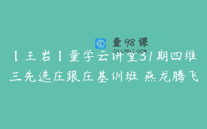 【王岩】量学云讲堂31期四维三先选庄跟庄基训班 燕龙腾飞