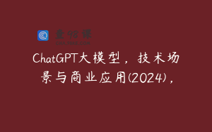 ChatGPT大模型，技术场景与商业应用(2024)，