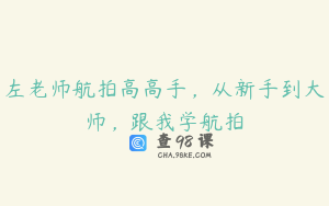 左老师航拍高高手，从新手到大师，跟我学航拍