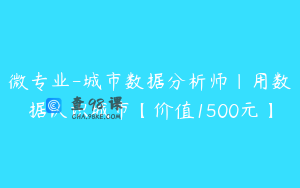 微专业-城市数据分析师|用数据认识城市【价值1500元】