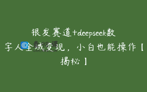 银发赛道+deepseek数字人全域变现，小白也能操作【揭秘】