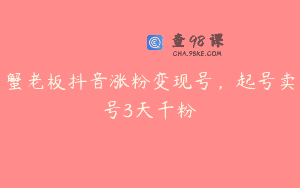 蟹老板抖音涨粉变现号，起号卖号3天千粉
