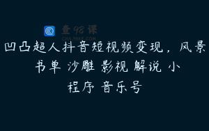 凹凸超人抖音短视频变现，风景 书单 沙雕 影视 解说 小程序 音乐号