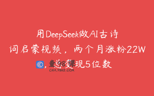 用DeepSeek做AI古诗词启蒙视频，两个月涨粉22W，总变现5位数
