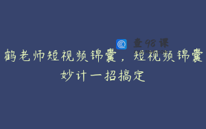 鹤老师短视频锦囊，短视频锦囊妙计一招搞定
