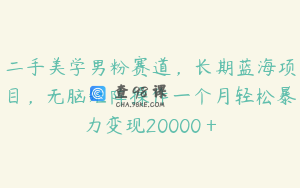 二手美学男粉赛道，长期蓝海项目，无脑矩阵操作一个月轻松暴力变现20000＋