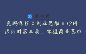 夏鹏课程《副业思维》12讲 透析财富本质，掌握商业思维