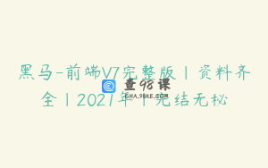 黑马-前端V7完整版|资料齐全|2021年|完结无秘