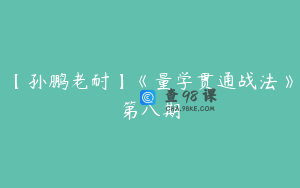 【孙鹏老耐】《量学贯通战法》第八期