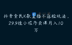 抖音全民K歌直播不露脸玩法，29.9挂小程序卖课月入10万