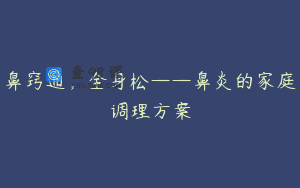 鼻窍通，全身松——鼻炎的家庭调理方案