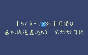 【57节-￥1985】日语0基础快速直达N3_忆好好日语
