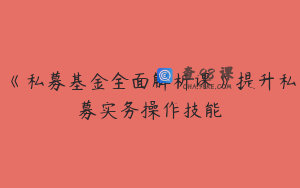 《私募基金全面解析课》提升私募实务操作技能
