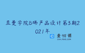 且曼学院B端产品设计第3期2021年