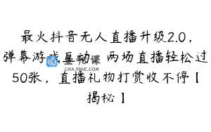 最火抖音无人直播升级2.0，弹幕游戏互动，两场直播轻松过50张，直播礼物打赏收不停【揭秘】