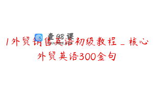 1外贸销售英语初级教程_核心外贸英语300金句