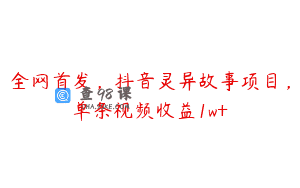 全网首发，抖音灵异故事项目，单条视频收益1w+