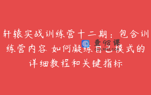 轩辕实战训练营十二期：包含训练营内容 如何凝练自己模式的详细教程和关键指标