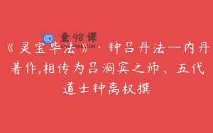 《灵宝毕法》·钟吕丹法—内丹著作,相传为吕洞宾之师、五代道士钟离权撰