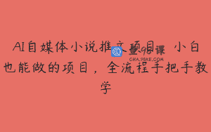 AI自媒体小说推文项目，小白也能做的项目，全流程手把手教学