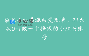 柒七小红书涨粉变现营，21天从0-1做一个挣钱的小红书账号