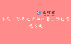 裕思·零基础玩转抖音，轻松变现万元