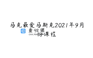 马克最爱马斯克2021年9月份课程