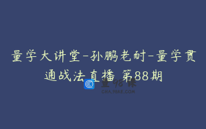 量学大讲堂-孙鹏老耐-量学贯通战法直播 第88期