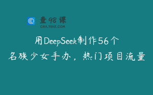 用DeepSeek制作56个名族少女手办，热门项目流量