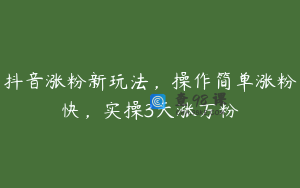抖音涨粉新玩法，操作简单涨粉快，实操3天涨万粉