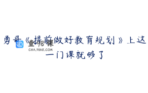 勇哥《提前做好教育规划》上这一门课就够了