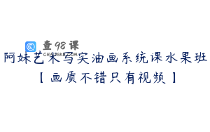 阿妹艺术写实油画系统课水果班【画质不错只有视频】
