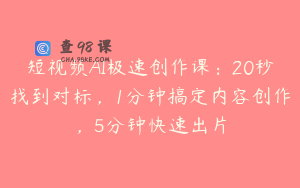短视频AI极速创作课：20秒找到对标，1分钟搞定内容创作，5分钟快速出片