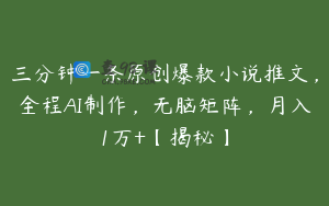 三分钟一条原创爆款小说推文，全程AI制作，无脑矩阵，月入1万+【揭秘】