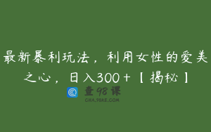 最新暴利玩法，利用女性的爱美之心，日入300＋【揭秘】