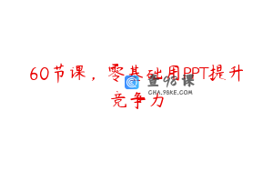 60节课，零基础用PPT提升竞争力