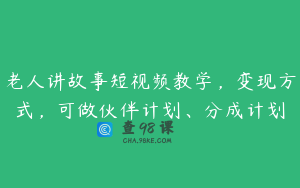 老人讲故事短视频教学，变现方式，可做伙伴计划、分成计划
