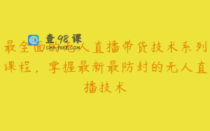最全面的无人直播带货技术系列课程，掌握最新最防封的无人直播技术