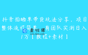 抖音拍晒单带货玩法分享，项目整体流程简单，有团队实测日入1万【教程+素材】