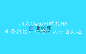 14天ChatGPT赋能HR业务提效训练营，从小白到应